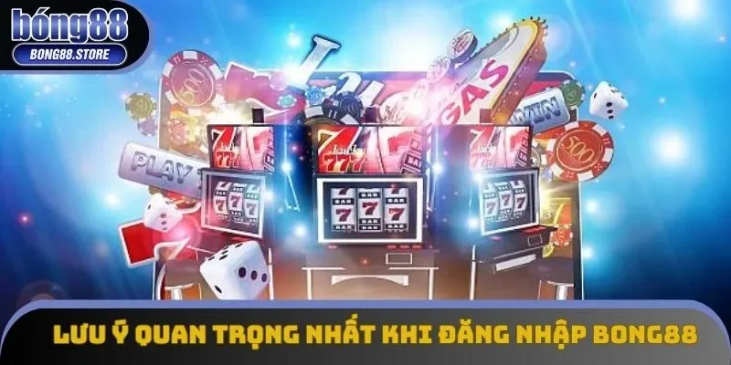 Lưu ý quan trọng nhất khi đăng nhập Bong88 Lưu ý quan trọng nhất khi đăng nhập Bong88
