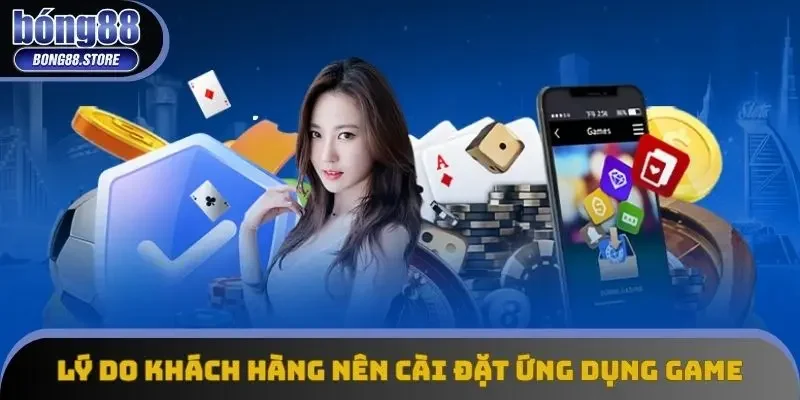 Lý do khách hàng nên cài đặt ứng dụng game