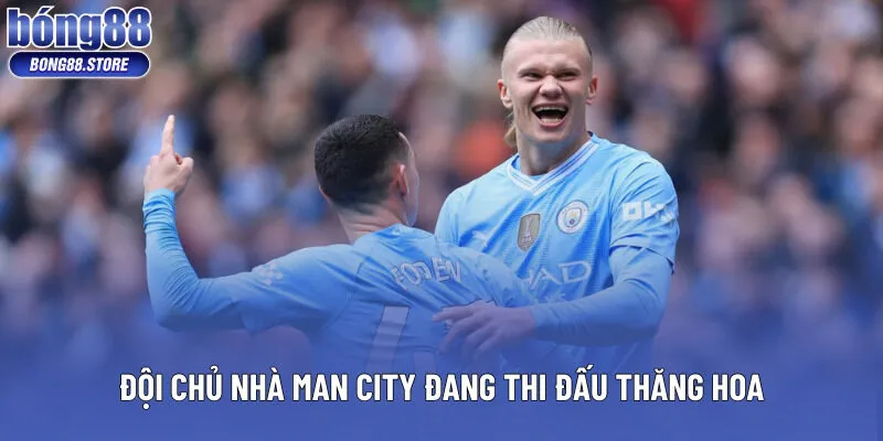Đội chủ nhà Man City đang thi đấu thăng hoa